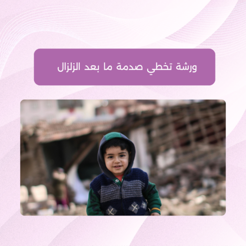 ورشة أونلاين - تخطي الصدمة ما بعد الزلزال ورشة تخطي صدمة ما بعد الزلزال والحد من مخاطرها النفسية على الطفل والأهل