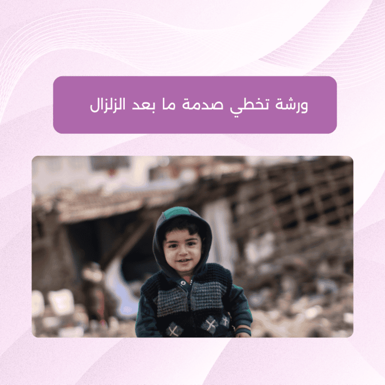 ورشة أونلاين - تخطي الصدمة ما بعد الزلزال ورشة تخطي صدمة ما بعد الزلزال والحد من مخاطرها النفسية على الطفل والأهل