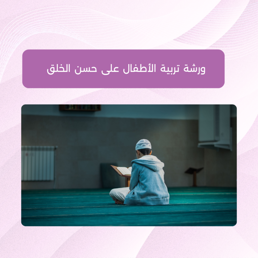 ورشة تربية الأطفال على حسن الخلق مع الأخصائية هُنيدة الفاخوري
